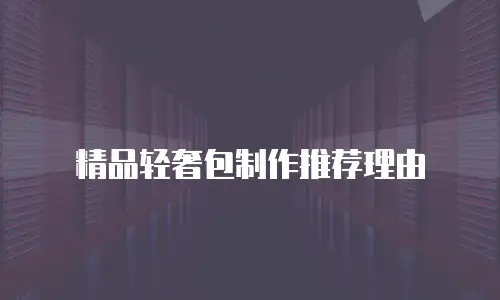精品轻奢包制作推荐理由