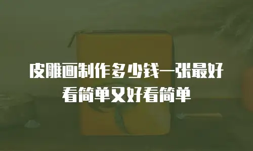 皮雕画制作多少钱一张最好看简单又好看简单