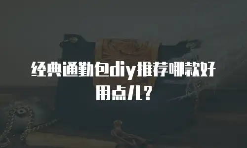 经典通勤包diy推荐哪款好用点儿？