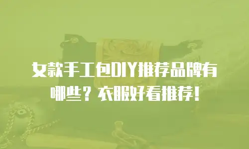 女款手工包DIY推荐品牌有哪些？衣服好看推荐！