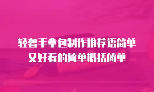 轻奢手拿包制作推荐语简单又好看的简单概括简单