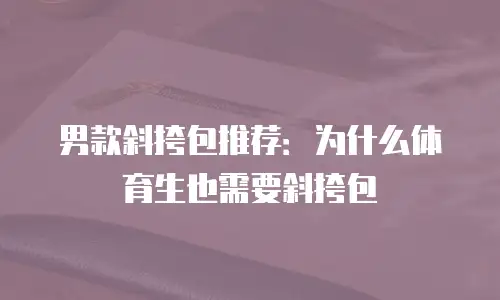 男款斜挎包推荐：为什么体育生也需要斜挎包