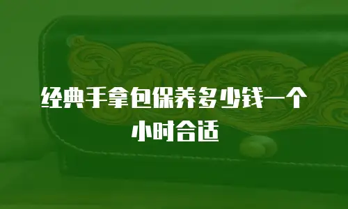 经典手拿包保养多少钱一个小时合适