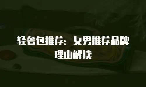 轻奢包推荐：女男推荐品牌理由解读
