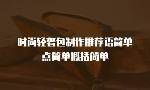 时尚轻奢包制作推荐语简单点简单概括简单