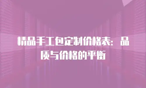 精品手工包定制价格表：品质与价格的平衡