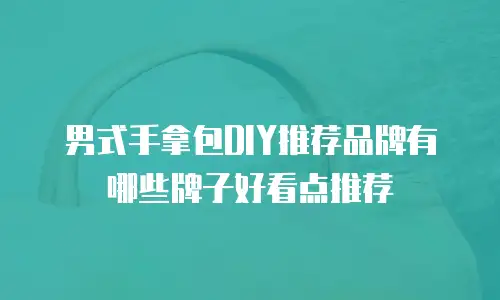 男式手拿包DIY推荐品牌有哪些牌子好看点推荐