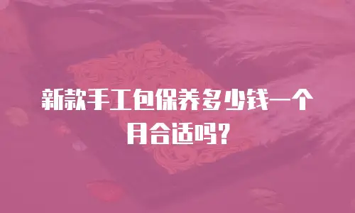 新款手工包保养多少钱一个月合适吗？
