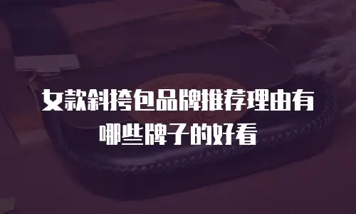 女款斜挎包品牌推荐理由有哪些牌子的好看