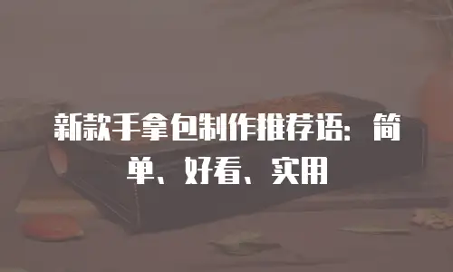 新款手拿包制作推荐语：简单、好看、实用