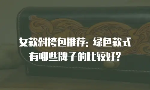 女款斜挎包推荐: 绿色款式有哪些牌子的比较好?