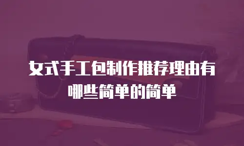 女式手工包制作推荐理由有哪些简单的简单