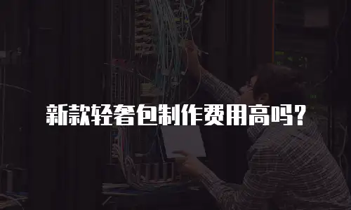 新款轻奢包制作费用高吗？