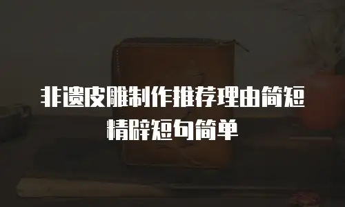 非遗皮雕制作推荐理由简短精辟短句简单