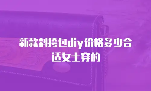 新款斜挎包diy价格多少合适女士穿的