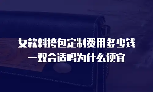 女款斜挎包定制费用多少钱一双合适吗为什么便宜