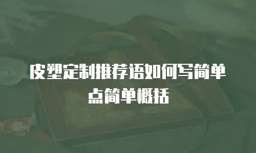 皮塑定制推荐语如何写简单点简单概括