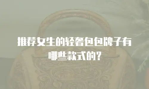 推荐女生的轻奢包包牌子有哪些款式的？
