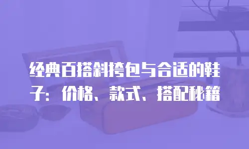 经典百搭斜挎包与合适的鞋子：价格、款式、搭配秘籍
