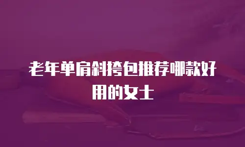 老年单肩斜挎包推荐哪款好用的女士