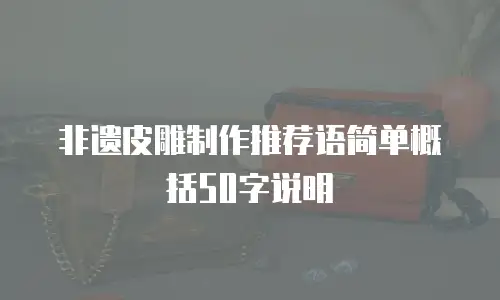 非遗皮雕制作推荐语简单概括50字说明
