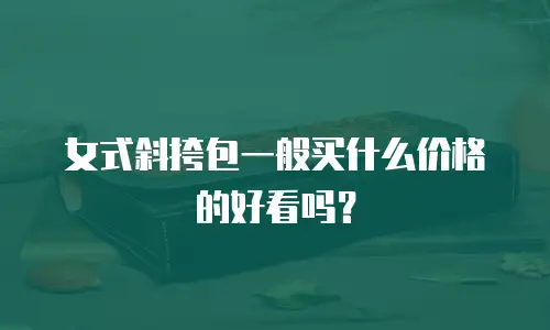 女式斜挎包一般买什么价格的好看吗？