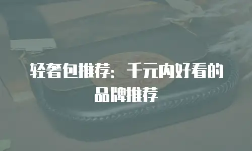 轻奢包推荐：千元内好看的品牌推荐