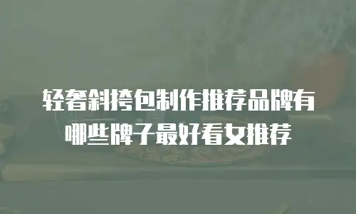 轻奢斜挎包制作推荐品牌有哪些牌子最好看女推荐