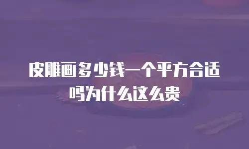 皮雕画多少钱一个平方合适吗为什么这么贵