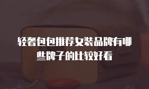 轻奢包包推荐女装品牌有哪些牌子的比较好看