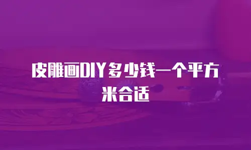 皮雕画DIY多少钱一个平方米合适