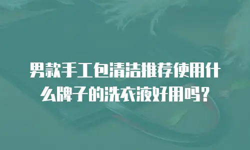 男款手工包清洁推荐使用什么牌子的洗衣液好用吗？