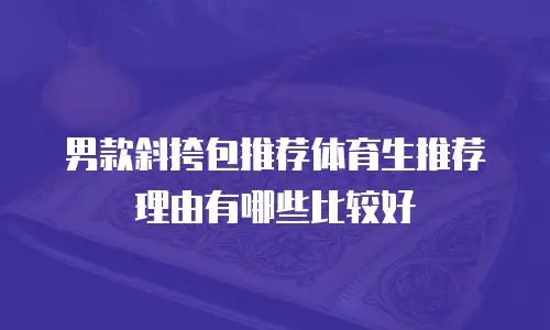男款斜挎包推荐体育生推荐理由有哪些比较好