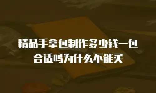 精品手拿包制作多少钱一包合适吗为什么不能买