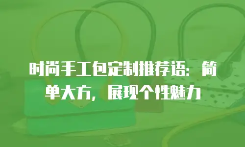 时尚手工包定制推荐语：简单大方，展现个性魅力
