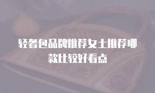 轻奢包品牌推荐女士推荐哪款比较好看点