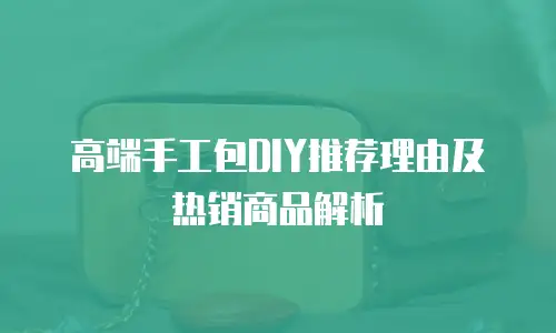 高端手工包DIY推荐理由及热销商品解析