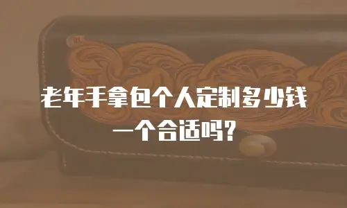 老年手拿包个人定制多少钱一个合适吗？