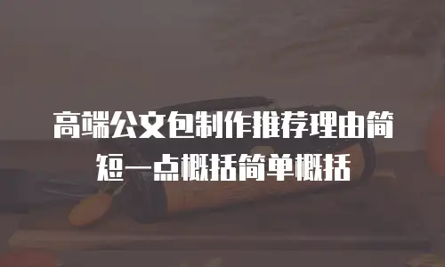 高端公文包制作推荐理由简短一点概括简单概括