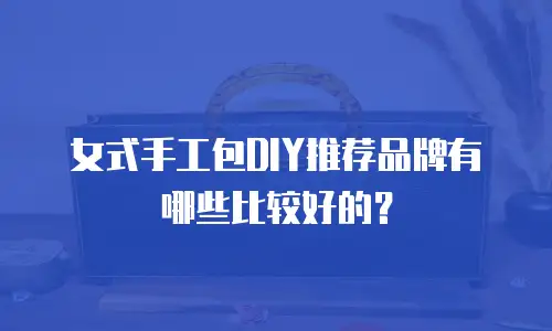 女式手工包DIY推荐品牌有哪些比较好的？