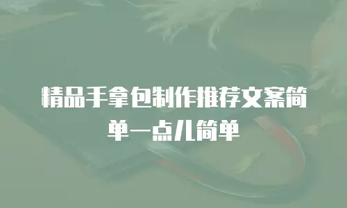 精品手拿包制作推荐文案简单一点儿简单