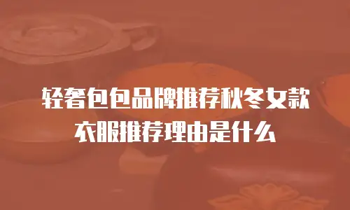 轻奢包包品牌推荐秋冬女款衣服推荐理由是什么