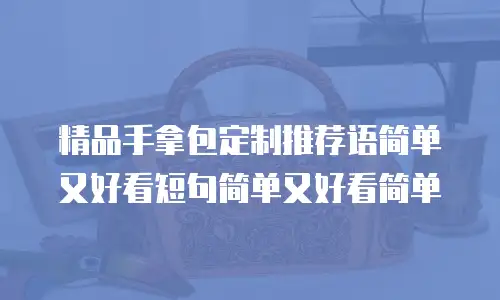 精品手拿包定制推荐语简单又好看短句简单又好看简单