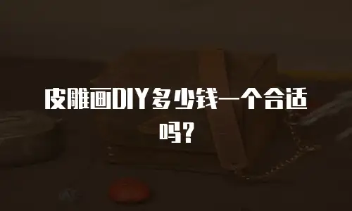 皮雕画DIY多少钱一个合适吗？