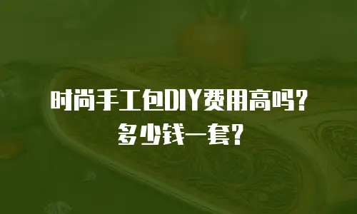 时尚手工包DIY费用高吗？多少钱一套？