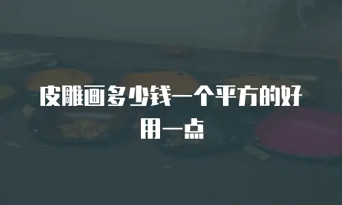 皮雕画多少钱一个平方的好用一点