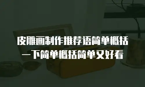 皮雕画制作推荐语简单概括一下简单概括简单又好看