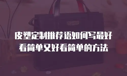 皮塑定制推荐语如何写最好看简单又好看简单的方法
