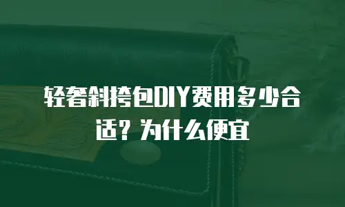 轻奢斜挎包DIY费用多少合适？为什么便宜
