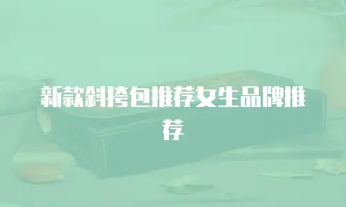 新款斜挎包推荐女生品牌推荐